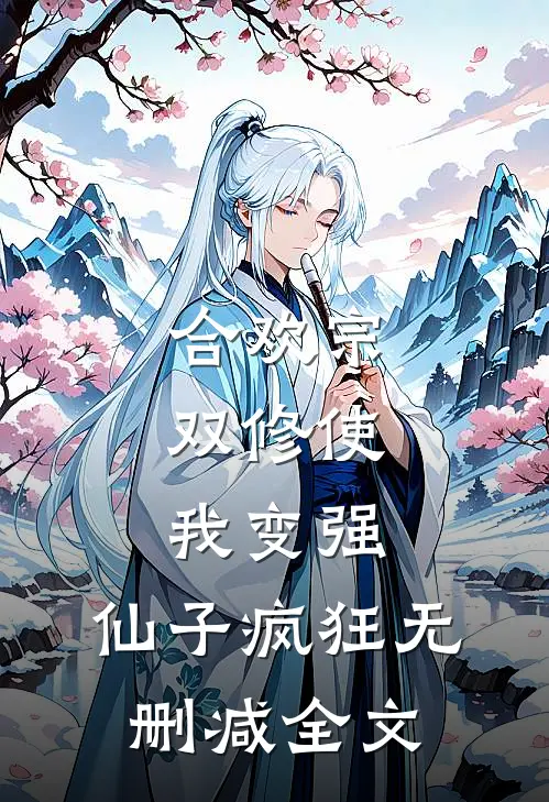 合欢宗，双修使我变强，仙子疯狂无删减全文