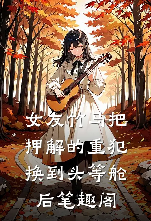 女友竹马把押解的重犯换到头等舱后笔趣阁