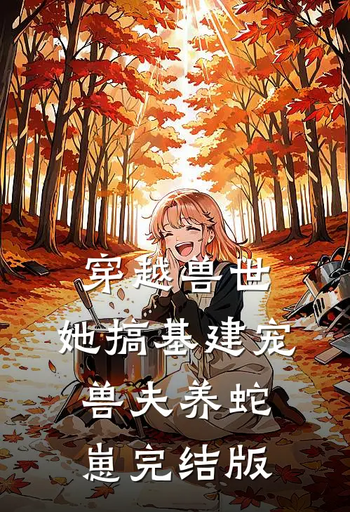 穿越兽世，她搞基建宠兽夫养蛇崽完结版