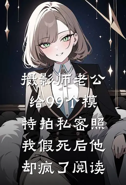 摄影师老公给99个模特拍私密照，我假死后他却疯了阅读
