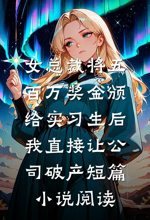 女总裁将五百万奖金颁给实习生后，我直接让公司破产短篇小说阅读