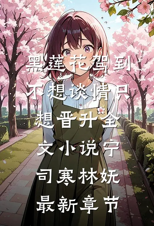 黑莲花驾到，不想谈情只想晋升全文小说宁司寒林妩最新章节