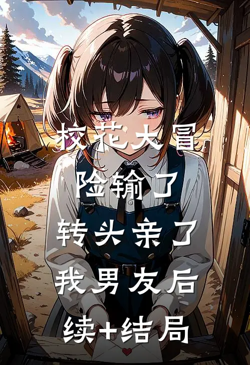 校花大冒险输了，转头亲了我男友后续+结局