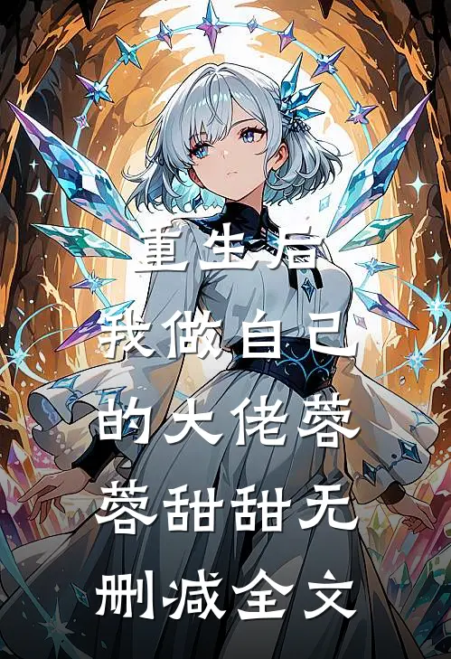 重生后，我做自己的大佬蓉蓉甜甜无删减全文