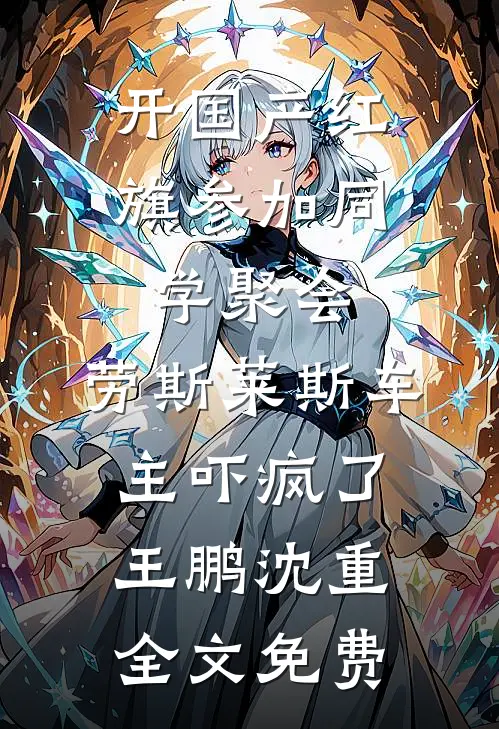开国产红旗参加同学聚会，劳斯莱斯车主吓疯了王鹏沈重全文免费