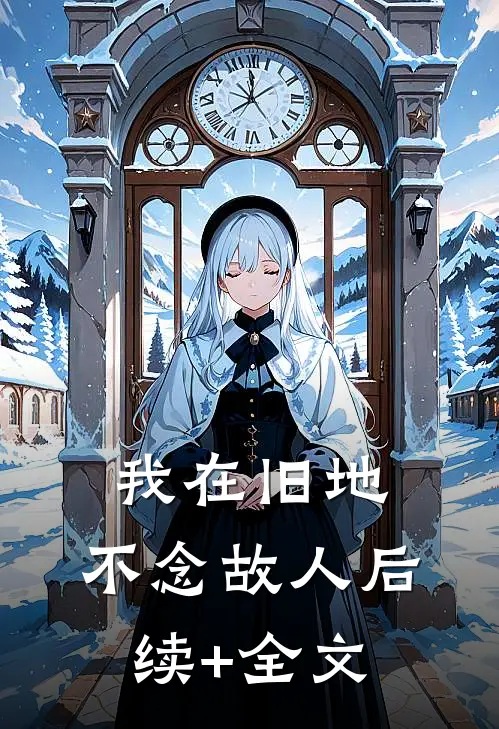 我在旧地，不念故人后续+全文