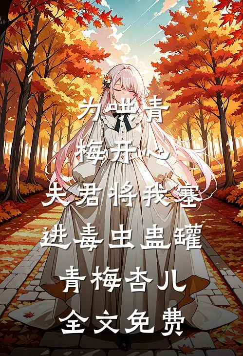 为哄青梅开心，夫君将我塞进毒虫蛊罐青梅杏儿全文免费