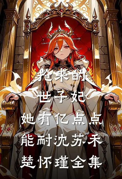 抢来的世子妃，她有亿点点能耐沈苏禾楚怀瑾全集