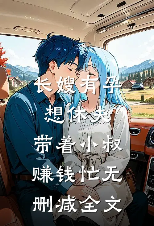 长嫂有孕想休夫，带着小叔赚钱忙无删减全文