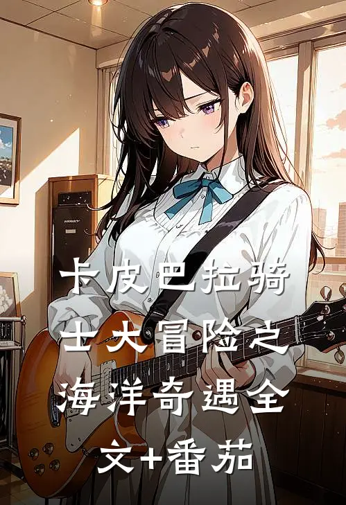 卡皮巴拉骑士大冒险之海洋奇遇全文+番茄