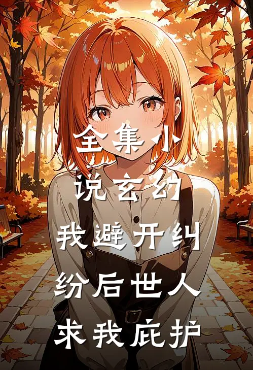 全集小说玄幻：我避开纠纷后世人求我庇护