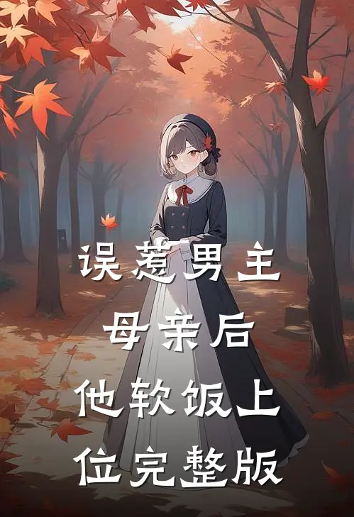误惹男主母亲后，他软饭上位完整版