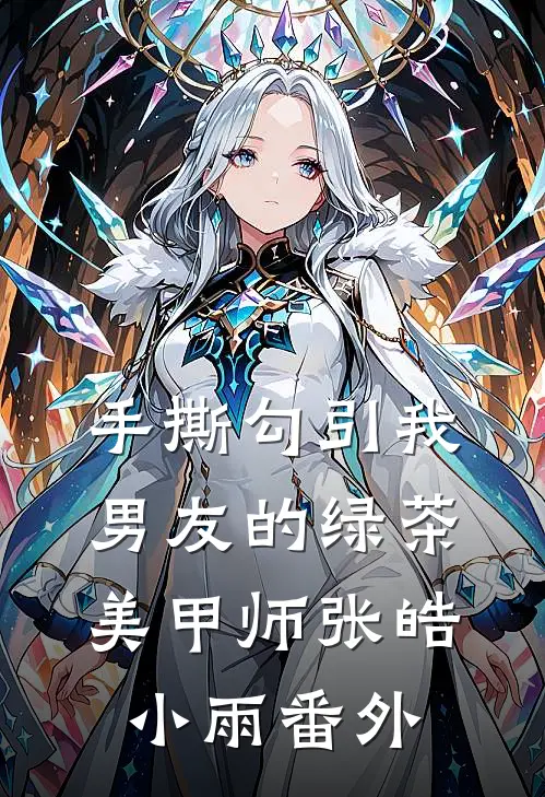 手撕勾引我男友的绿茶美甲师张皓小雨 番外
