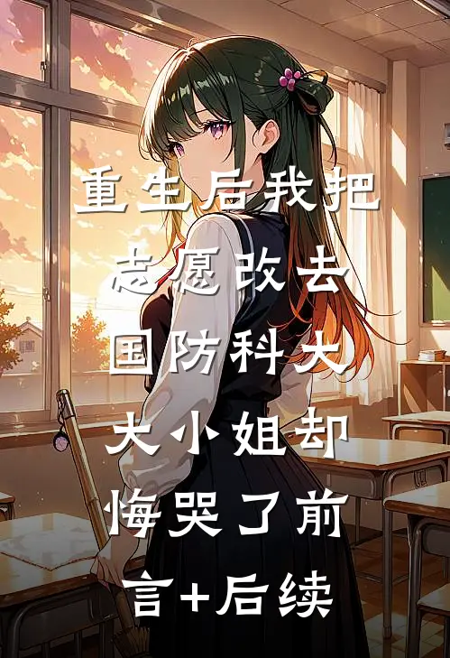 重生后我把志愿改去国防科大，大小姐却悔哭了前言+后续