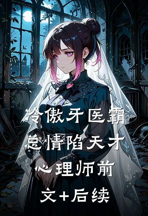 冷傲牙医霸总情陷天才心理师前文+后续
