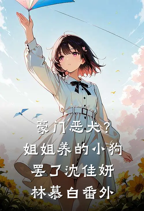 豪门恶犬？姐姐养的小狗罢了沈佳妍林慕白番外