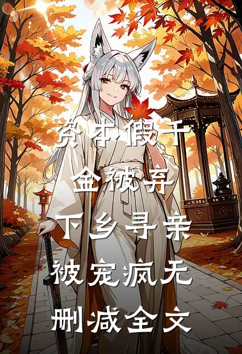 资本假千金被弃，下乡寻亲被宠疯无删减全文