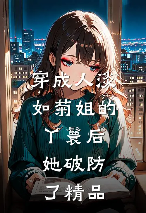 穿成人淡如菊姐的丫鬟后，她破防了精品