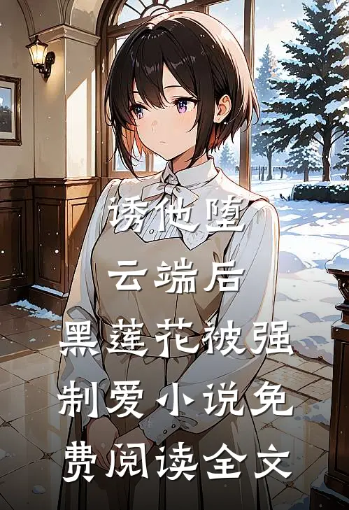 诱他堕云端后，黑莲花被强制爱小说免费阅读全文
