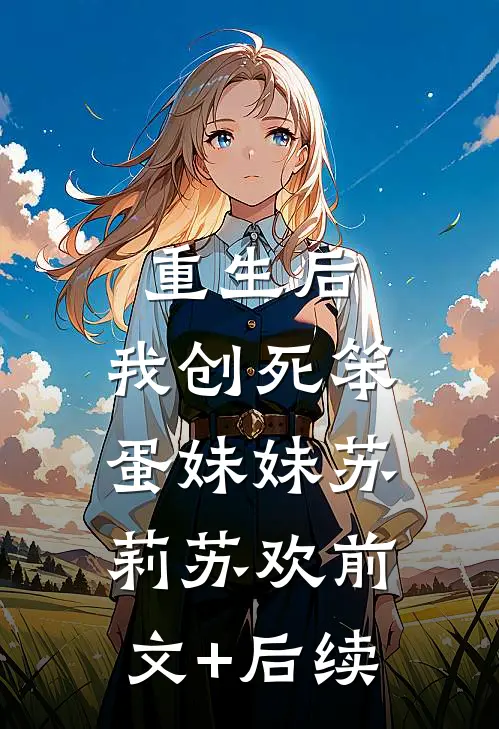 重生后，我创死笨蛋妹妹苏莉苏欢前文+后续