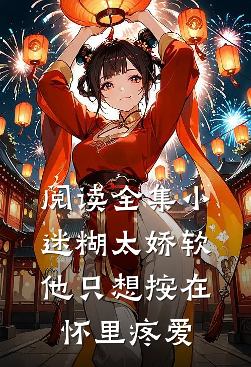 阅读全集小迷糊太娇软，他只想按在怀里疼爱