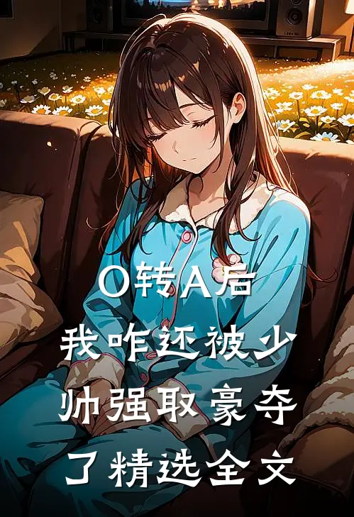 O转A后，我咋还被少帅强取豪夺了精选全文
