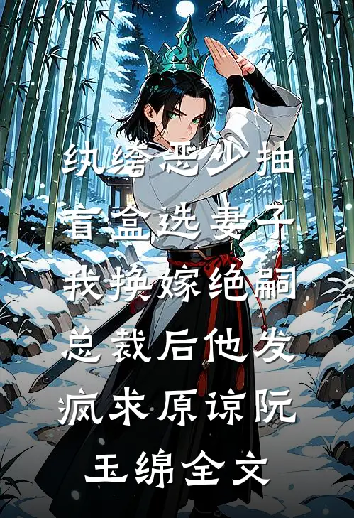 纨绔恶少抽盲盒选妻子，我换嫁绝嗣总裁后他发疯求原谅阮玉绵全文