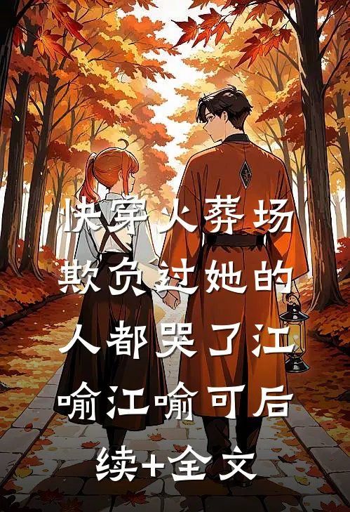快穿火葬场，欺负过她的人都哭了江喻江喻可后续+全文