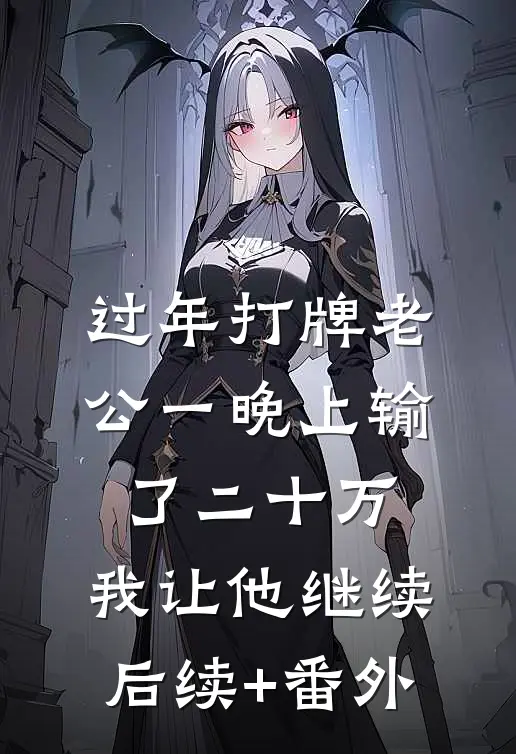 过年打牌老公一晚上输了二十万，我让他继续后续+番外