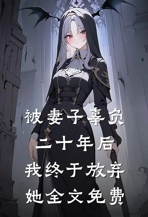 被妻子辜负二十年后，我终于放弃她全文免费