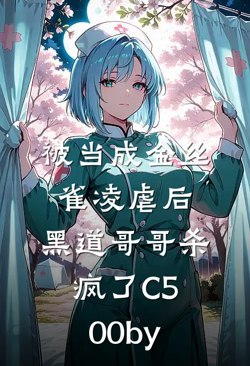 被当成金丝雀凌虐后，黑道哥哥杀疯了C500by