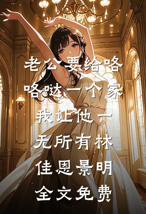 老公要给咯咯哒一个家，我让他一无所有林佳恩景明全文免费
