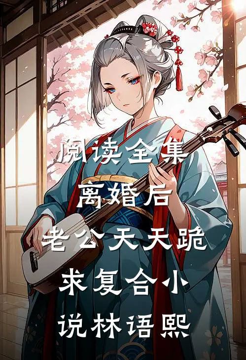 阅读全集离婚后,老公天天跪求复合小说林语熙