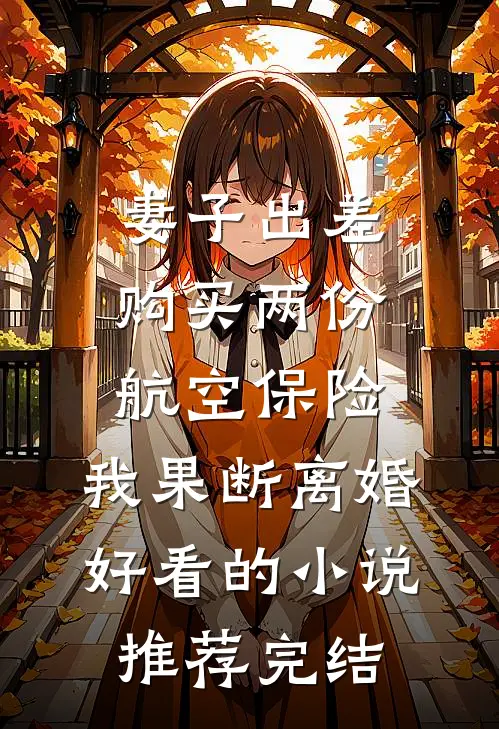 妻子出差购买两份航空保险，我果断离婚好看的小说推荐完结