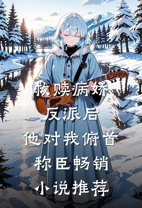 救赎病娇反派后，他对我俯首称臣畅销小说推荐