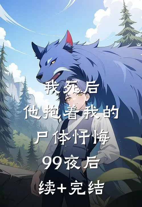 我死后，他抱着我的尸体忏悔99夜后续+完结