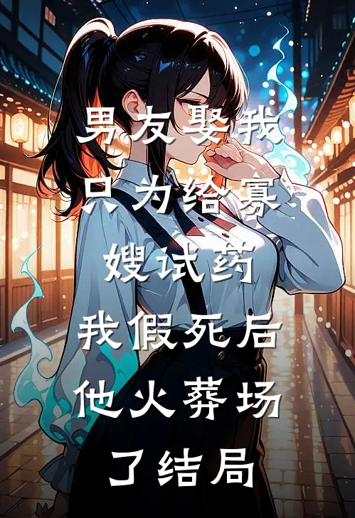 男友娶我只为给寡嫂试药，我假死后他火葬场了结局