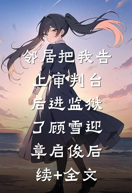 邻居把我告上审判台后进监狱了顾雪迎章启俊后续+全文