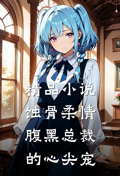 精品小说蚀骨柔情：腹黑总裁的心尖宠