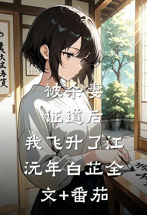 被杀妻证道后，我飞升了江沅年白芷全文+番茄
