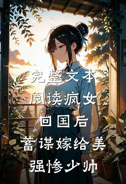 完整文本阅读疯女回国后，蓄谋嫁给美强惨少帅