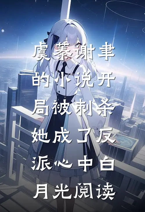 虞蓁谢聿的小说开局被刺杀，她成了反派心中白月光阅读