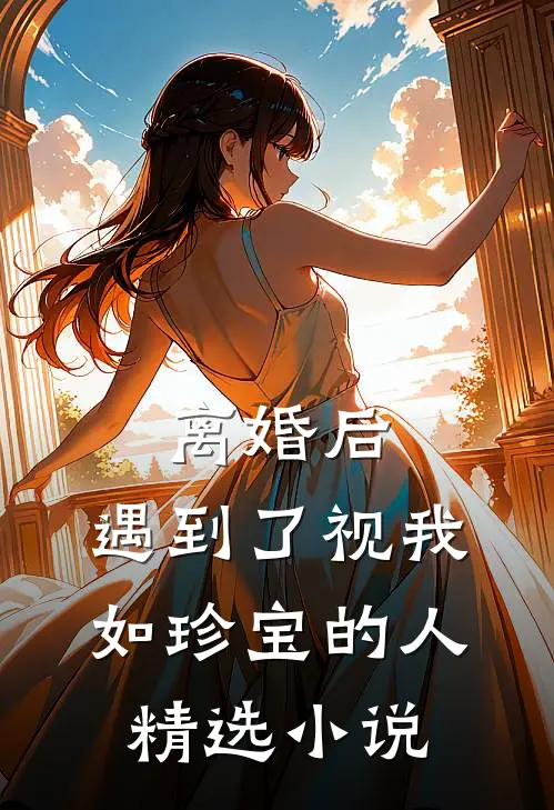 离婚后，遇到了视我如珍宝的人精选小说