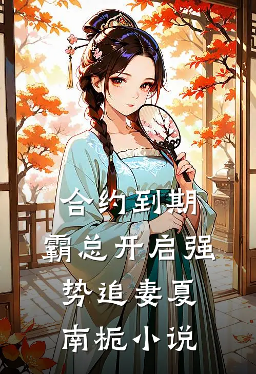合约到期，霸总开启强势追妻夏南栀小说