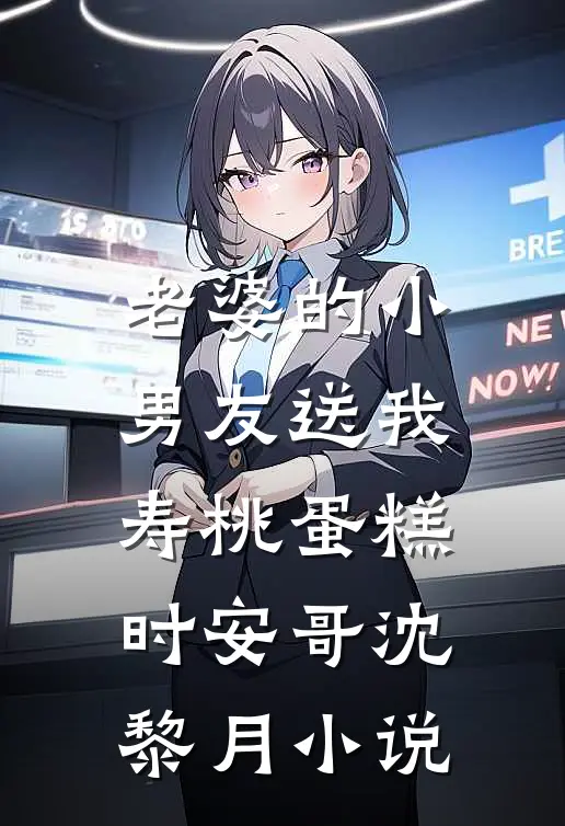 老婆的小男友送我寿桃蛋糕时安哥沈黎月小说