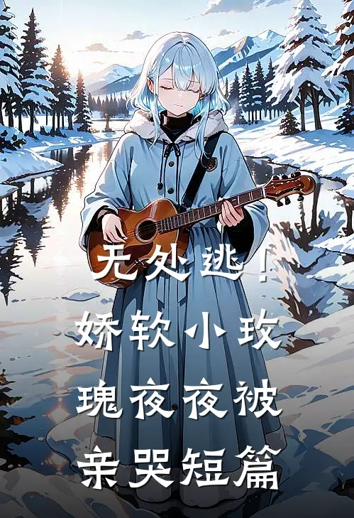无处逃！娇软小玫瑰夜夜被亲哭短篇