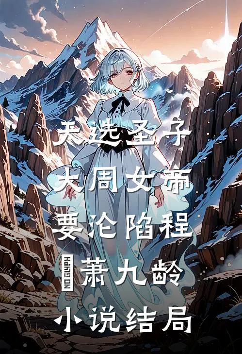 天选圣子，大周女帝要沦陷程彧萧九龄小说结局