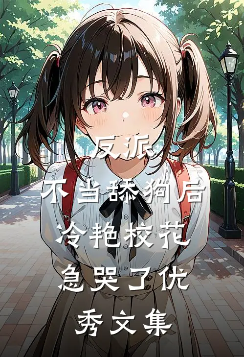 反派：不当舔狗后，冷艳校花急哭了优秀文集