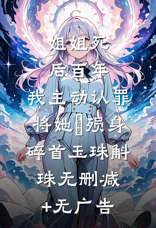 姐姐死后百年，我主动认罪将她‌殒身碎首玉珠斛珠无删减+无广告