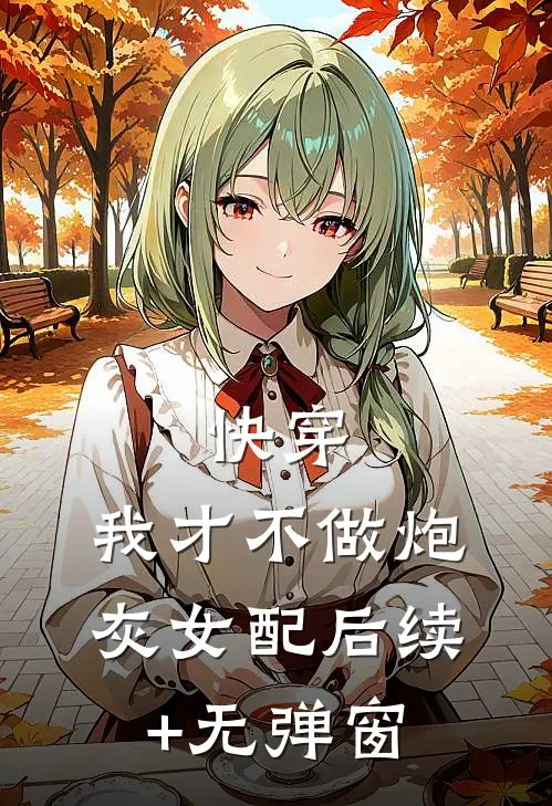 快穿：我才不做炮灰女配后续+无弹窗